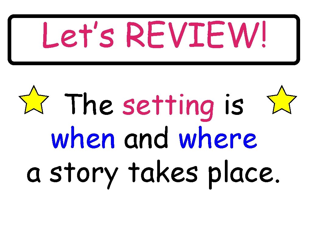 Let’s REVIEW! The setting is when and where a story takes place. 