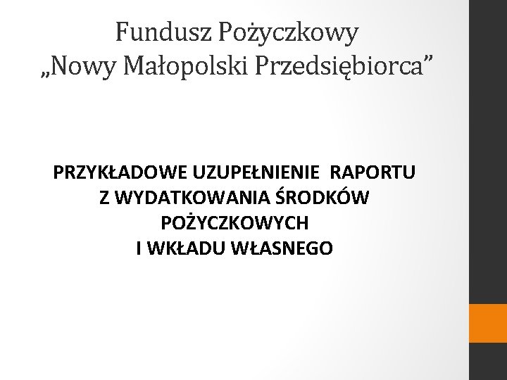 Fundusz Pożyczkowy „Nowy Małopolski Przedsiębiorca” PRZYKŁADOWE UZUPEŁNIENIE RAPORTU Z WYDATKOWANIA ŚRODKÓW POŻYCZKOWYCH I WKŁADU