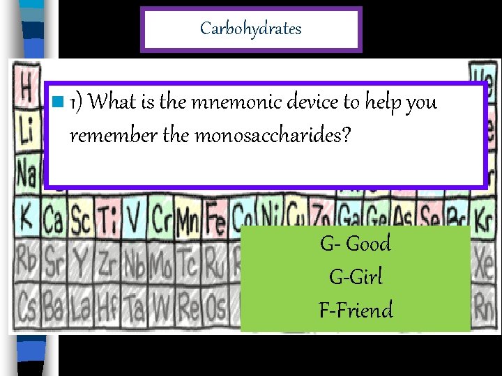 Carbohydrates n 1) What is the mnemonic device to help you remember the monosaccharides?