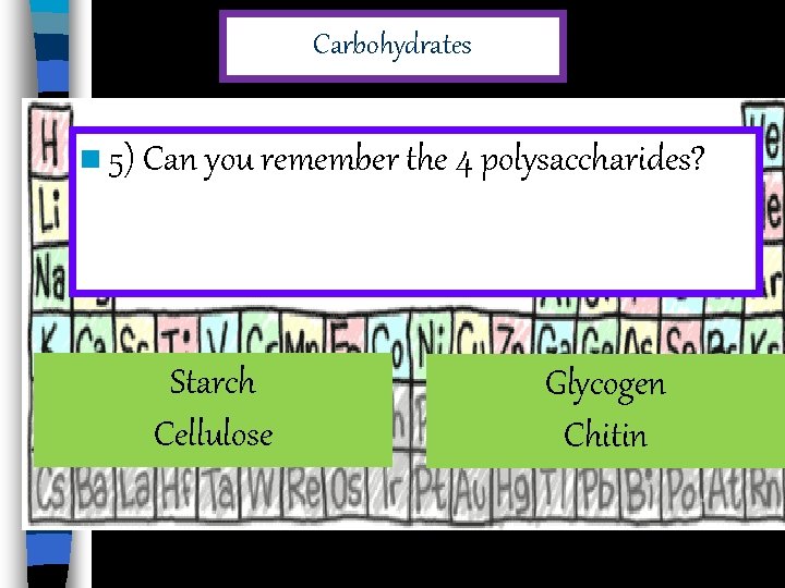 Carbohydrates n 5) Can you remember the 4 polysaccharides? Starch Cellulose Glycogen Chitin 