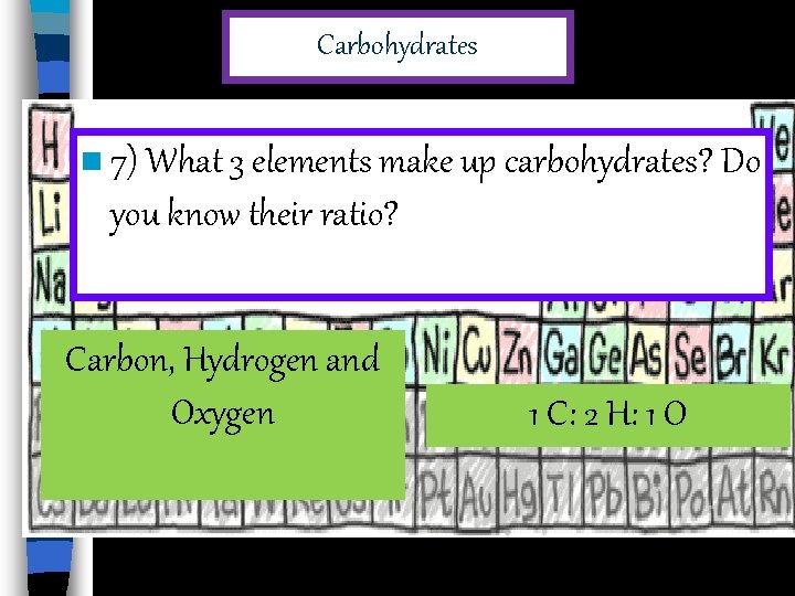 Carbohydrates n 7) What 3 elements make up carbohydrates? Do you know their ratio?
