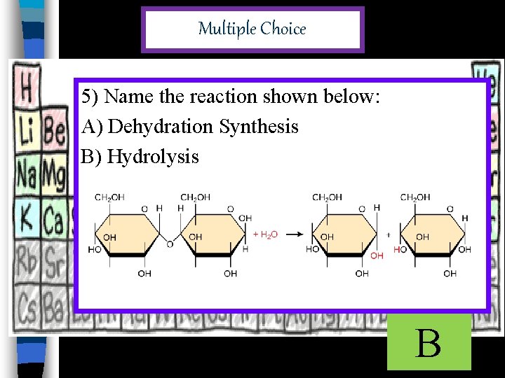 Multiple Choice 5) Name the reaction shown below: A) Dehydration Synthesis B) Hydrolysis B