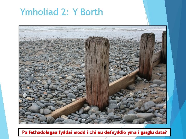 Ymholiad 2: Y Borth Pa fethodolegau fyddai modd i chi eu defnyddio yma i