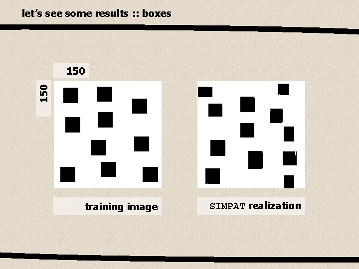 let’s see some results : : boxes 150 training image SIMPAT realization 