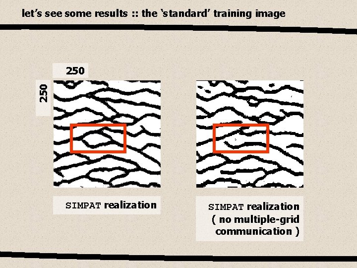 let’s see some results : : the ‘standard’ training image 250 SIMPAT realization (