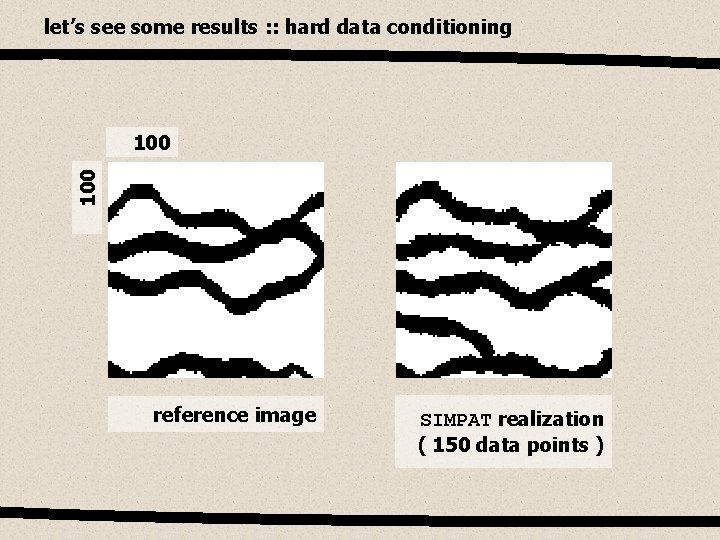 let’s see some results : : hard data conditioning 100 reference image SIMPAT realization
