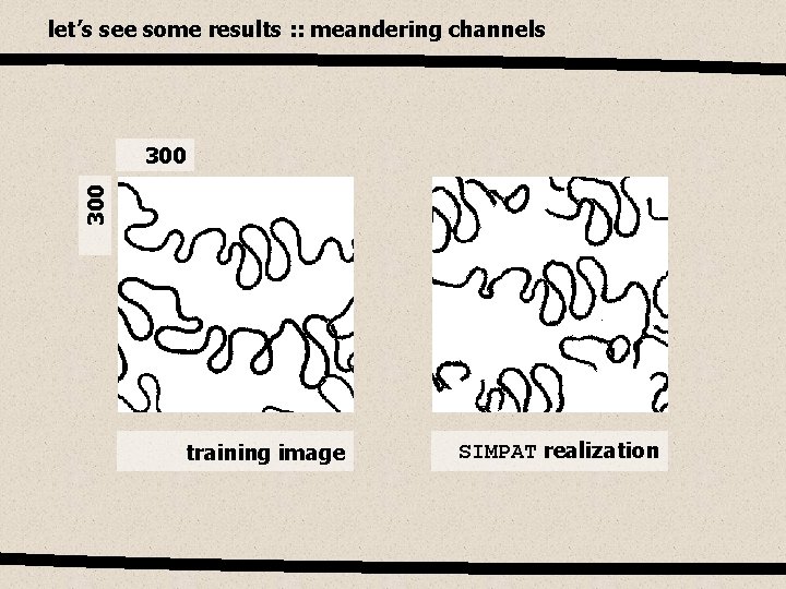 let’s see some results : : meandering channels 300 training image SIMPAT realization 