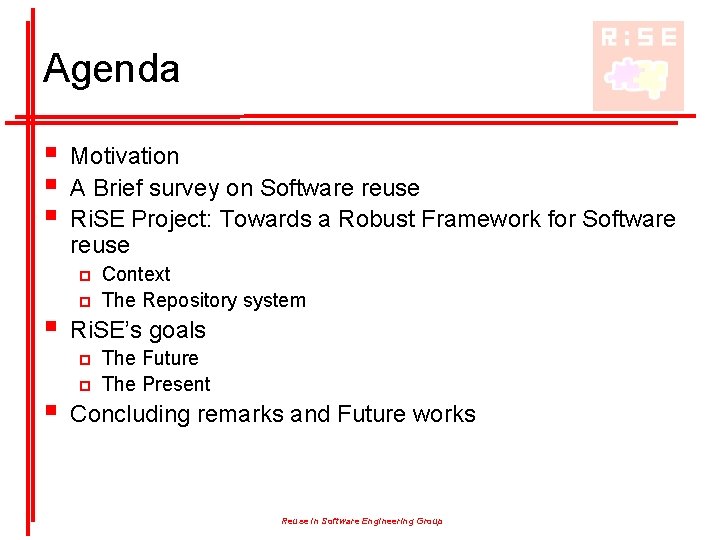 Agenda § § § Motivation A Brief survey on Software reuse Ri. SE Project: