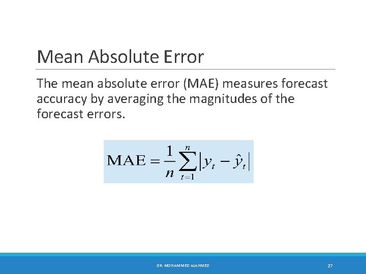 Mean Absolute Error The mean absolute error (MAE) measures forecast accuracy by averaging the