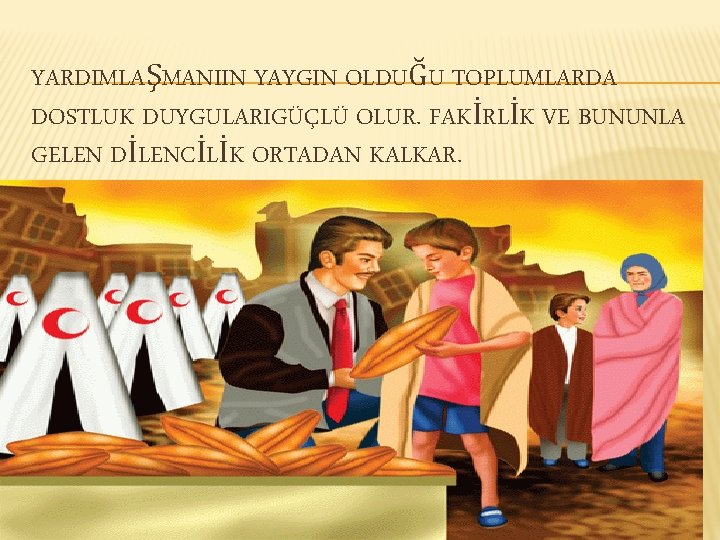 YARDIMLAŞMANIIN YAYGIN OLDUĞU TOPLUMLARDA DOSTLUK DUYGULARIGÜÇLÜ OLUR. FAKİRLİK VE BUNUNLA GELEN DİLENCİLİK ORTADAN KALKAR.