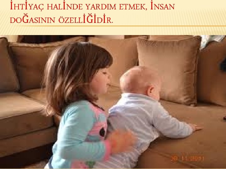 İHTİYAÇ HALİNDE YARDIM ETMEK, İNSAN DOĞASININ ÖZELLİĞİDİR. 