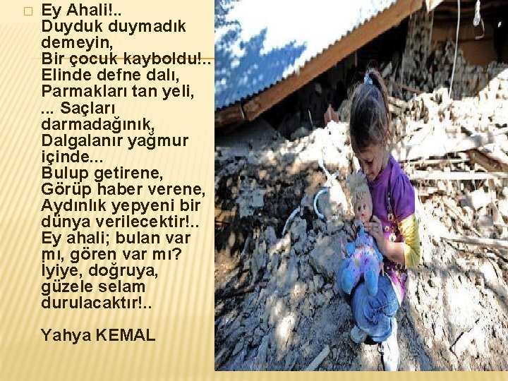 � Ey Ahali!. . Duyduk duymadık demeyin, Bir çocuk kayboldu!. . Elinde defne dalı,