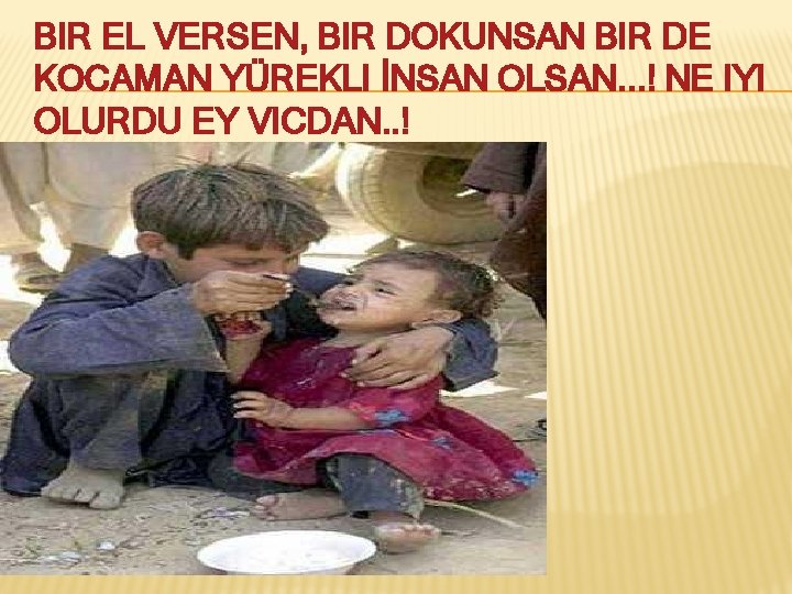 BIR EL VERSEN, BIR DOKUNSAN BIR DE KOCAMAN YÜREKLI İNSAN OLSAN. . . !