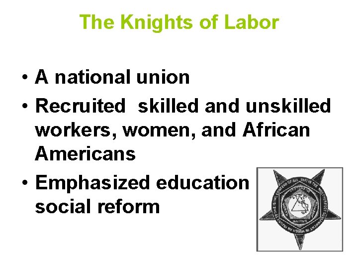 The Knights of Labor • A national union • Recruited skilled and unskilled workers, The Knights of Labor • A national union • Recruited skilled and unskilled workers,