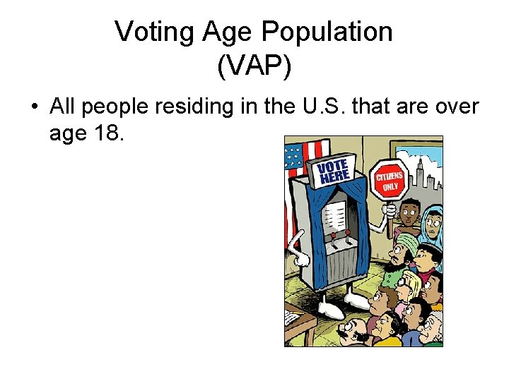 Voting Age Population (VAP) • All people residing in the U. S. that are