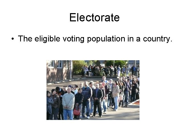 Electorate • The eligible voting population in a country. 