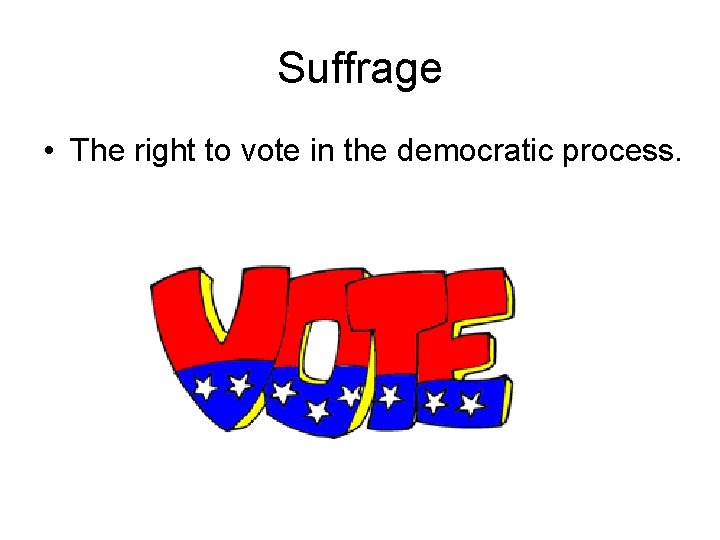 Suffrage • The right to vote in the democratic process. 