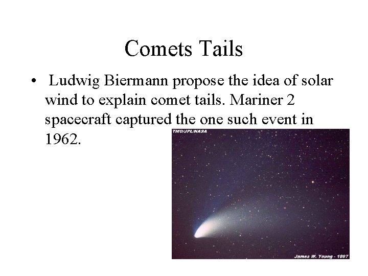 Comets Tails • Ludwig Biermann propose the idea of solar wind to explain comet