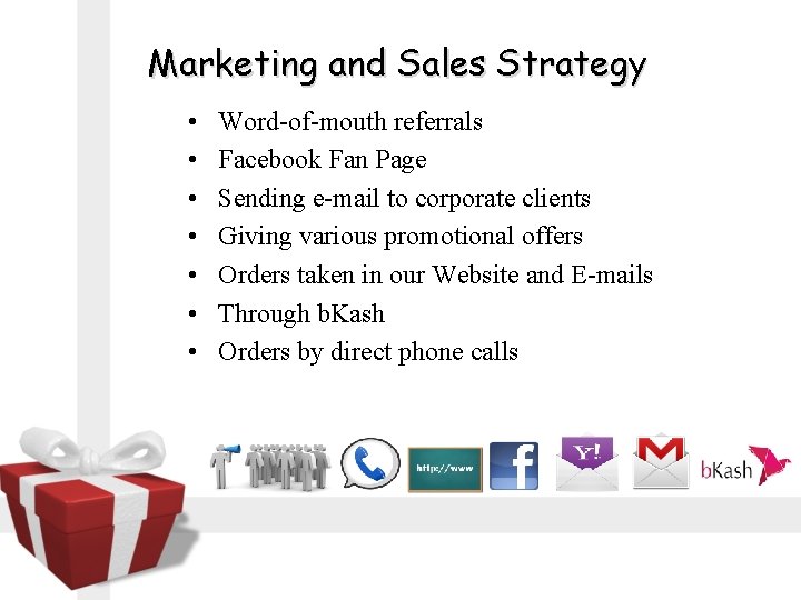 Marketing and Sales Strategy • • Word-of-mouth referrals Facebook Fan Page Sending e-mail to