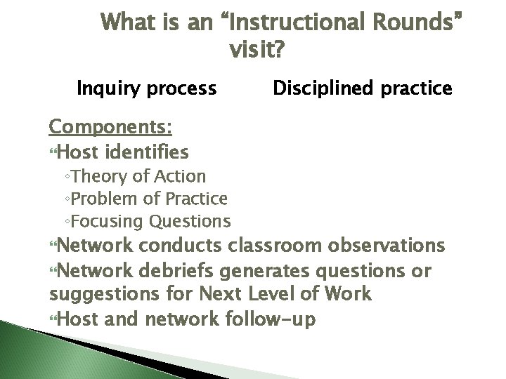 What is an “Instructional Rounds” visit? Inquiry process Disciplined practice Components: Host identifies ◦Theory