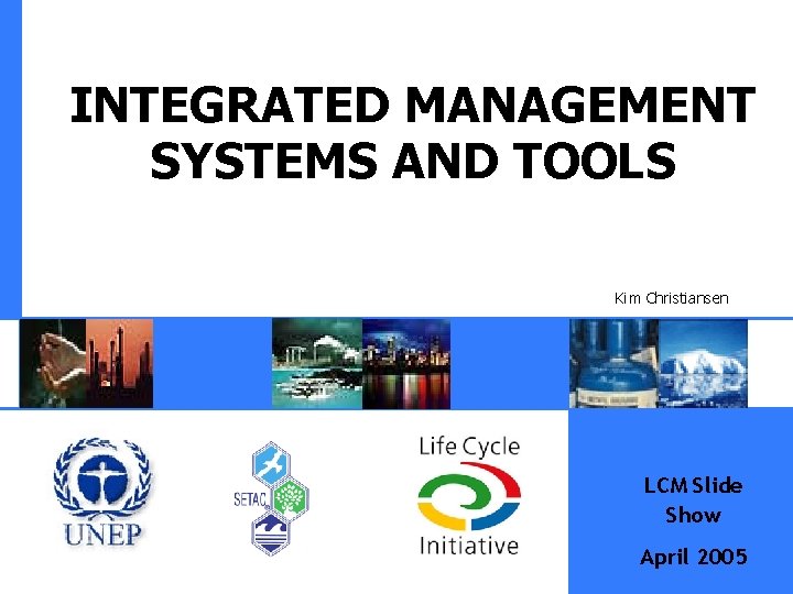 INTEGRATED MANAGEMENT SYSTEMS AND TOOLS Kim Christiansen LCM Slide Show April 2005 
