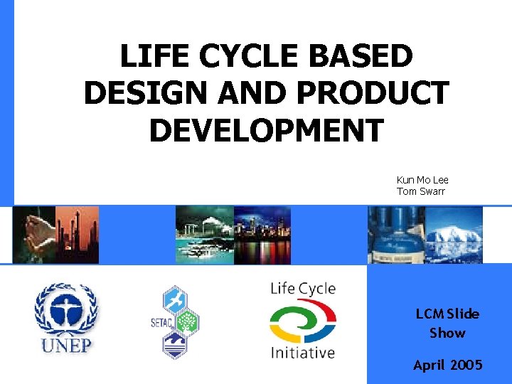 LIFE CYCLE BASED DESIGN AND PRODUCT DEVELOPMENT Kun Mo Lee Tom Swarr LCM Slide
