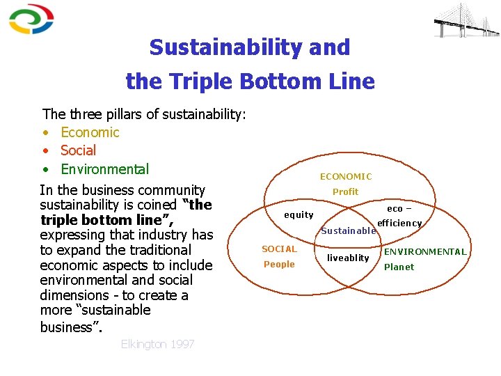 Sustainability and the Triple Bottom Line The three pillars of sustainability: • Economic •