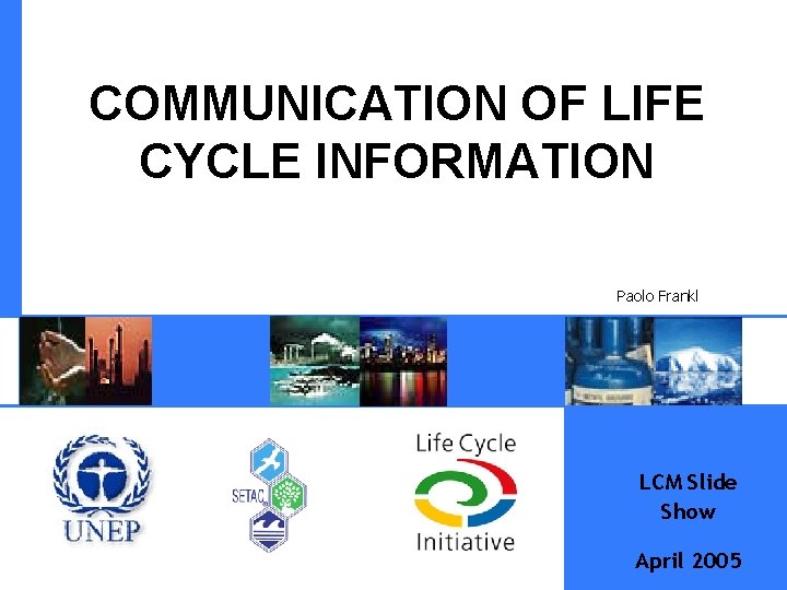COMMUNICATION OF LIFE CYCLE INFORMATION Paolo Frankl LCM Slide Show April 2005 