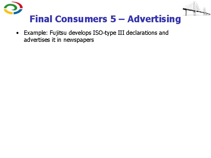 Final Consumers 5 – Advertising • Example: Fujitsu develops ISO-type III declarations and advertises