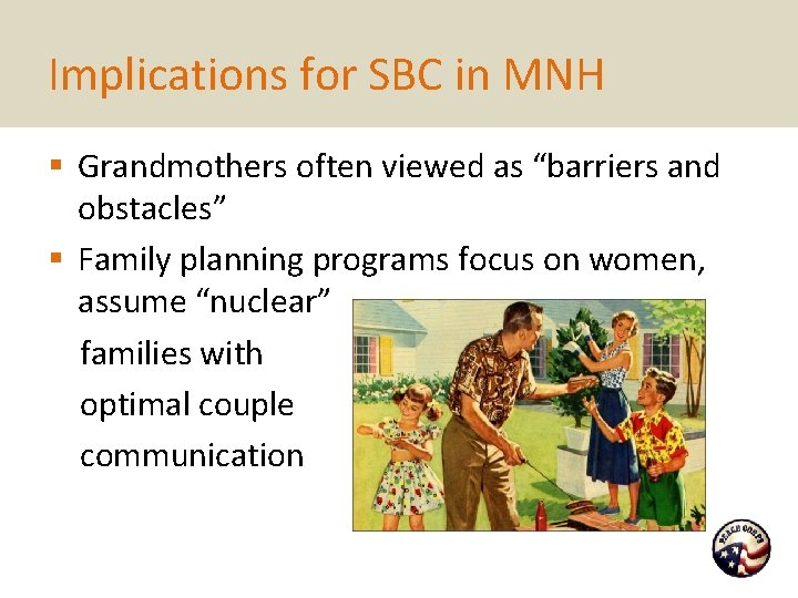 Implications for SBC in MNH § Grandmothers often viewed as “barriers and obstacles” §
