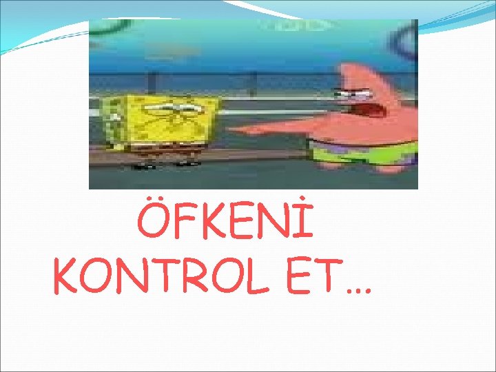 ÖFKENİ KONTROL ET… 