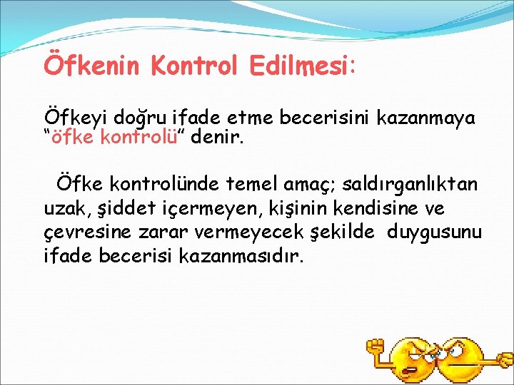 Öfkenin Kontrol Edilmesi: Öfkeyi doğru ifade etme becerisini kazanmaya “öfke kontrolü” denir. Öfke kontrolünde