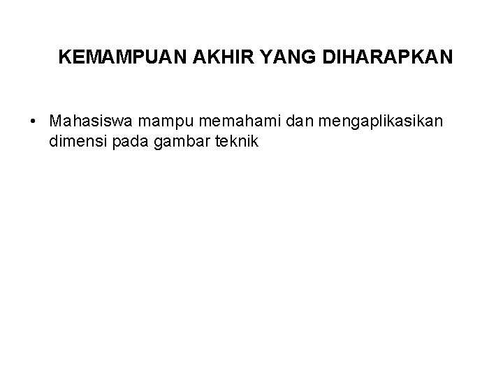 KEMAMPUAN AKHIR YANG DIHARAPKAN • Mahasiswa mampu memahami dan mengaplikasikan dimensi pada gambar teknik