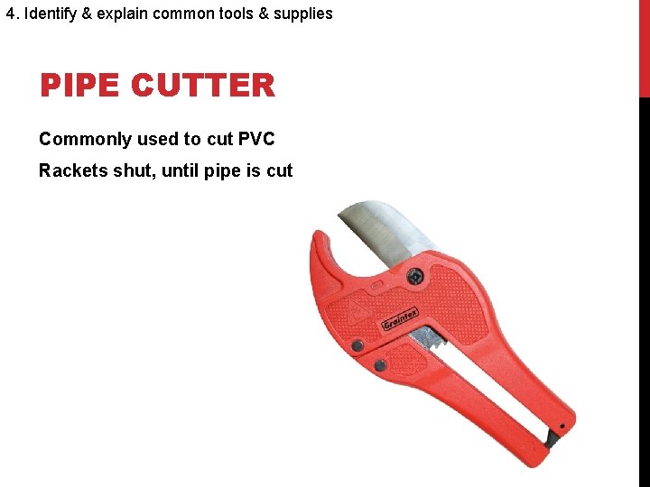 4. Identify & explain common tools & supplies PIPE CUTTER Commonly used to cut