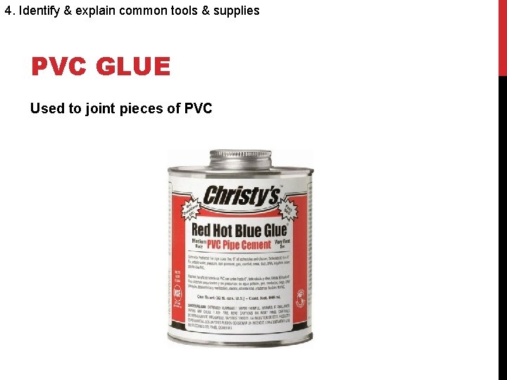 4. Identify & explain common tools & supplies PVC GLUE Used to joint pieces