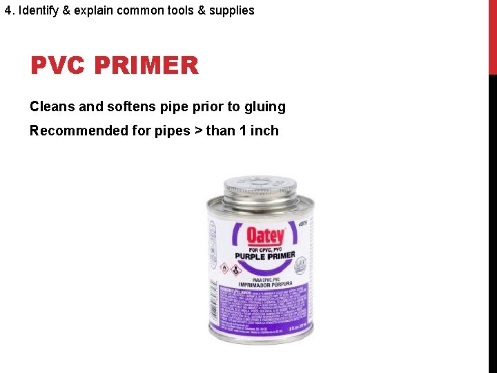 4. Identify & explain common tools & supplies PVC PRIMER Cleans and softens pipe