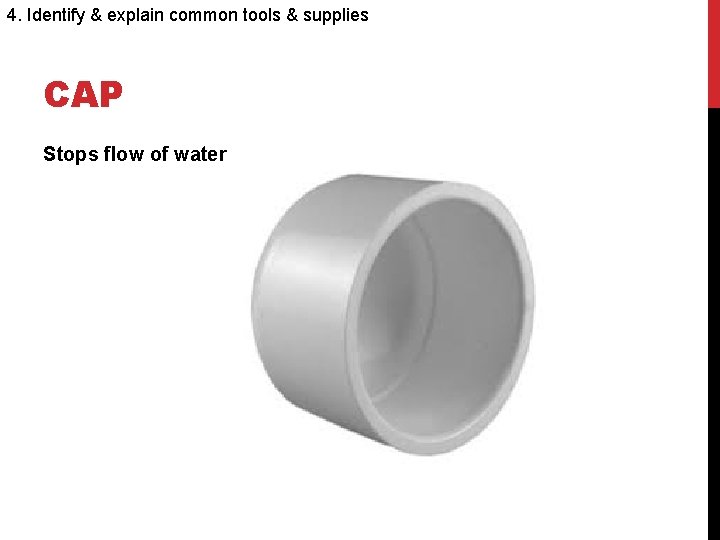 4. Identify & explain common tools & supplies CAP Stops flow of water 