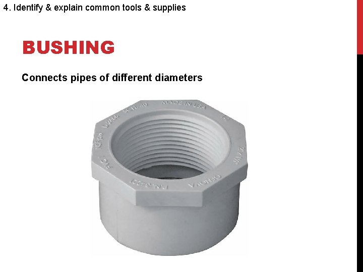 4. Identify & explain common tools & supplies BUSHING Connects pipes of different diameters