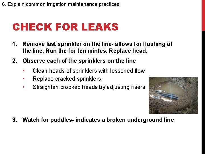 6. Explain common irrigation maintenance practices CHECK FOR LEAKS 1. Remove last sprinkler on