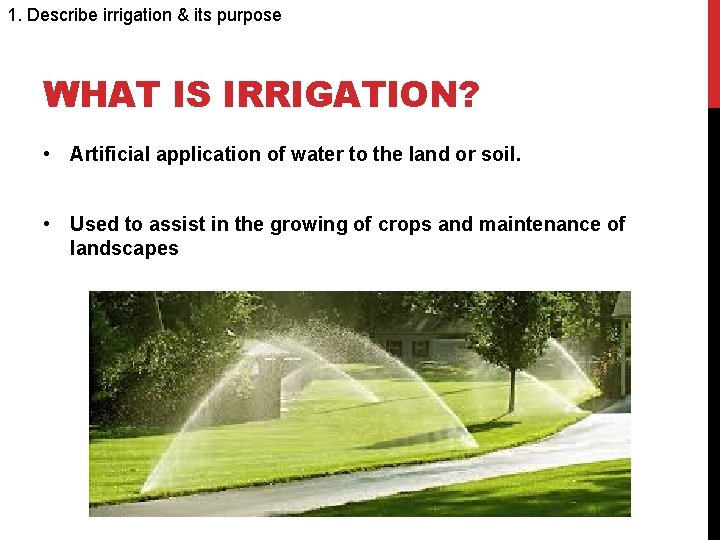 1. Describe irrigation & its purpose WHAT IS IRRIGATION? • Artificial application of water
