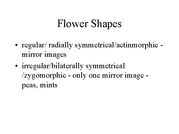 Flower Shapes • regular/ radially symmetrical/actinmorphic mirror images • irregular/bilaterally symmetrical /zygomorphic - only