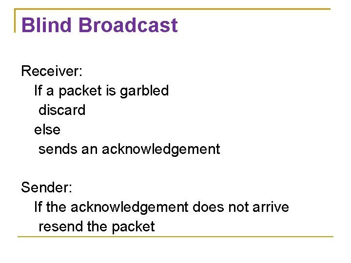 Blind Broadcast Receiver: If a packet is garbled discard else sends an acknowledgement Sender: