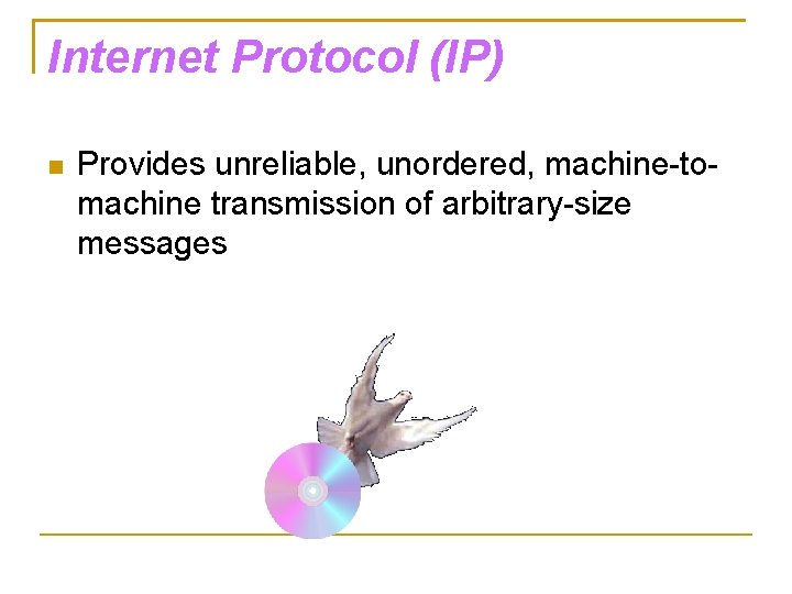 Internet Protocol (IP) Provides unreliable, unordered, machine-tomachine transmission of arbitrary-size messages 