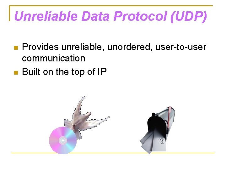 Unreliable Data Protocol (UDP) Provides unreliable, unordered, user-to-user communication Built on the top of