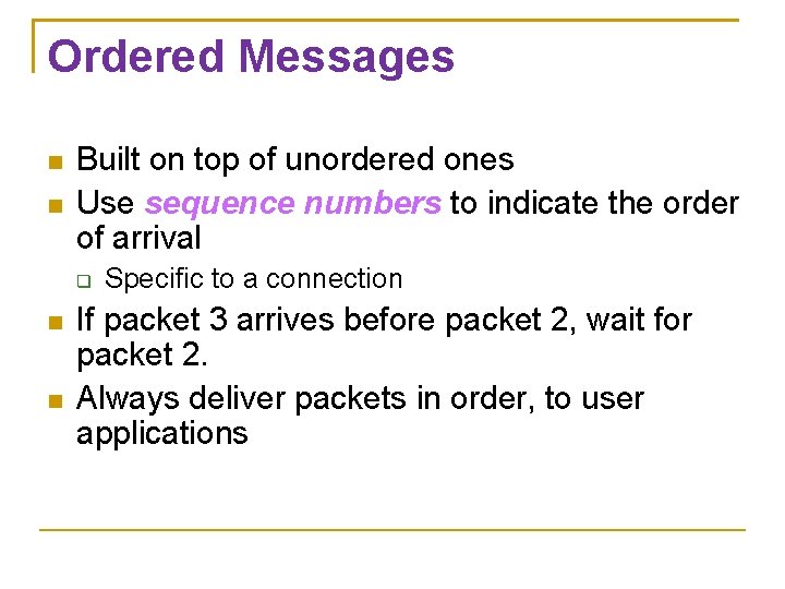 Ordered Messages Built on top of unordered ones Use sequence numbers to indicate the