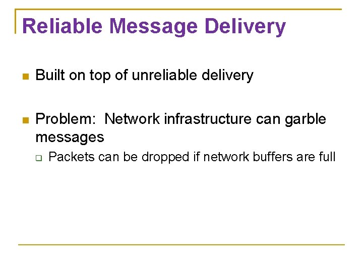 Reliable Message Delivery Built on top of unreliable delivery Problem: Network infrastructure can garble