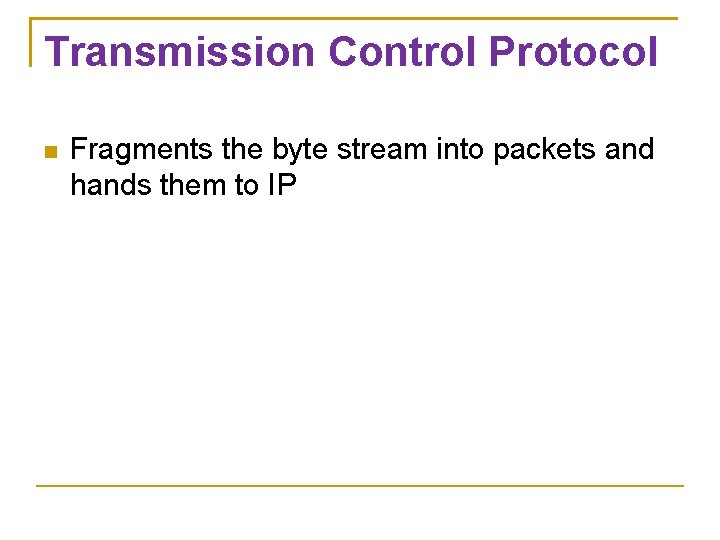 Transmission Control Protocol Fragments the byte stream into packets and hands them to IP