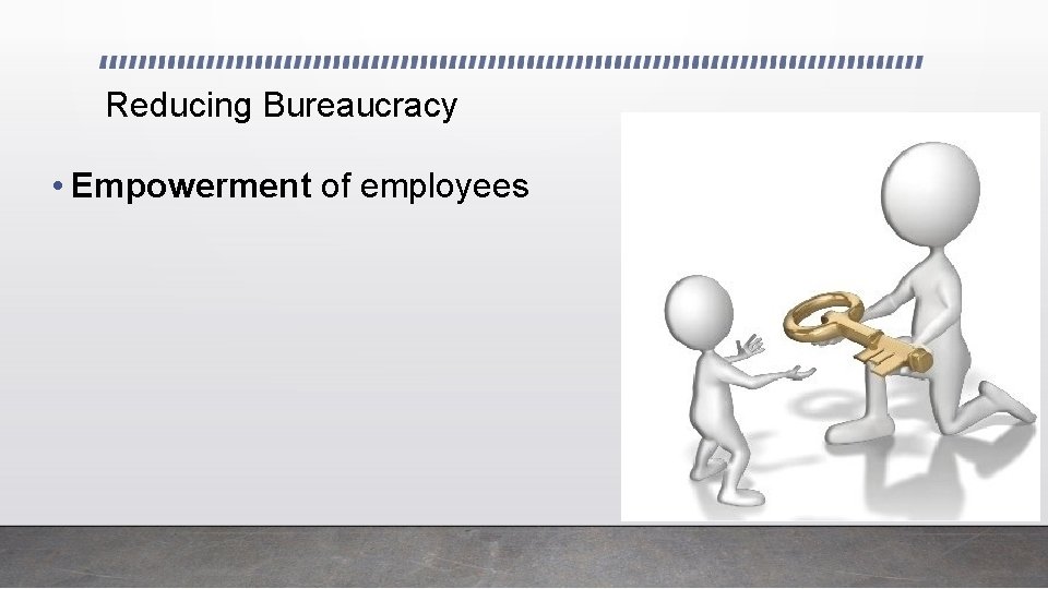 Reducing Bureaucracy • Empowerment of employees 