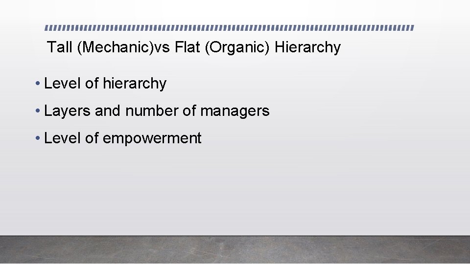 Tall (Mechanic)vs Flat (Organic) Hierarchy • Level of hierarchy • Layers and number of