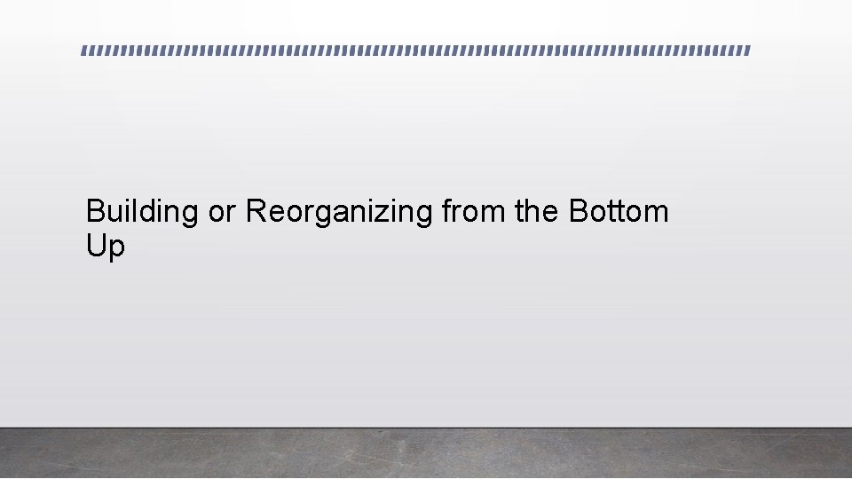 Building or Reorganizing from the Bottom Up 